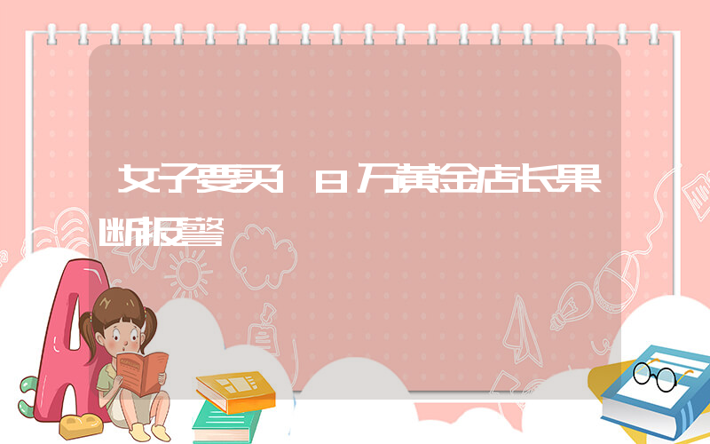 女子要买18万黄金店长果断报警插图