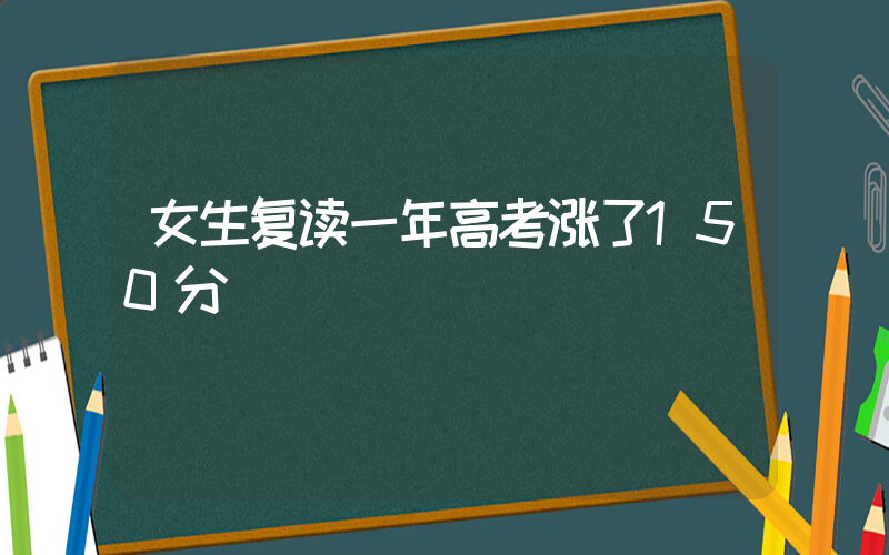 女生复读一年高考涨了150分插图