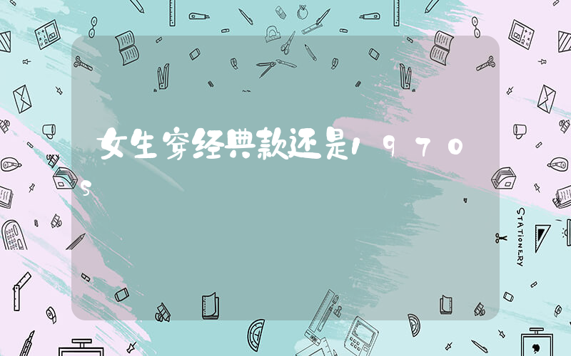 女生穿经典款还是1970s插图