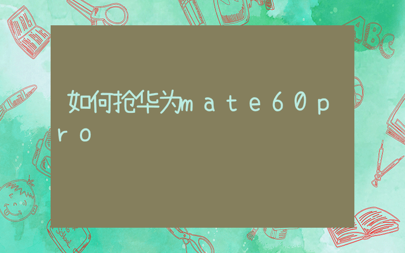 如何抢华为mate60pro插图