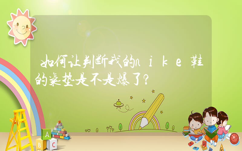 如何让判断我的nike鞋的气垫是不是爆了？插图