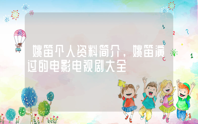 姚笛个人资料简介，姚笛演过的电影电视剧大全插图