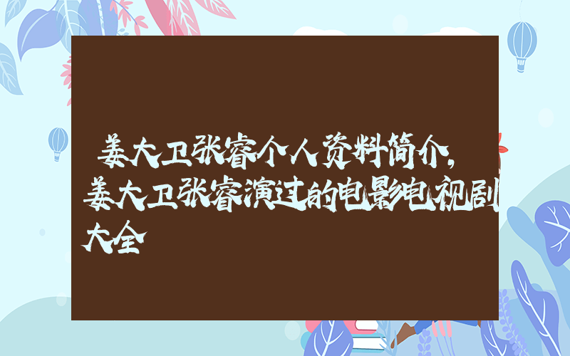 姜大卫张睿个人资料简介,姜大卫张睿演过的电影电视剧大全插图 姜大卫张睿个人资料简介,姜大卫张睿演过的电影电视剧大全插图
