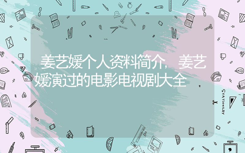 姜艺媛个人资料简介,姜艺媛演过的电影电视剧大全插图 姜艺媛个人资料简介,姜艺媛演过的电影电视剧大全插图