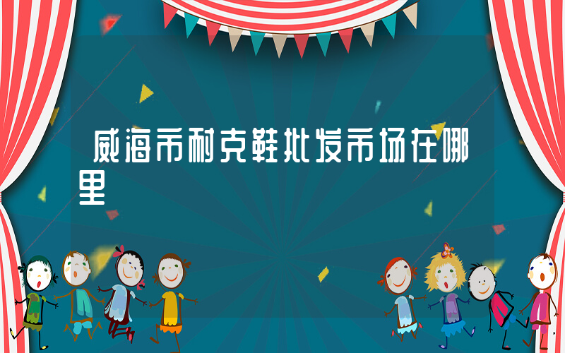 威海市耐克鞋批发市场在哪里插图