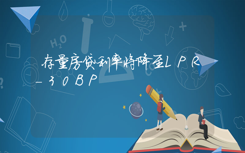存量房贷利率将降至LPR-30BP插图