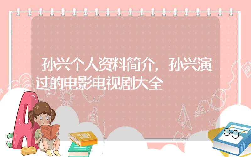 孙兴个人资料简介，孙兴演过的电影电视剧大全插图