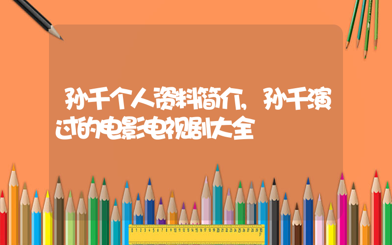 孙千个人资料简介,孙千演过的电影电视剧大全插图 孙千个人资料简介,孙千演过的电影电视剧大全插图