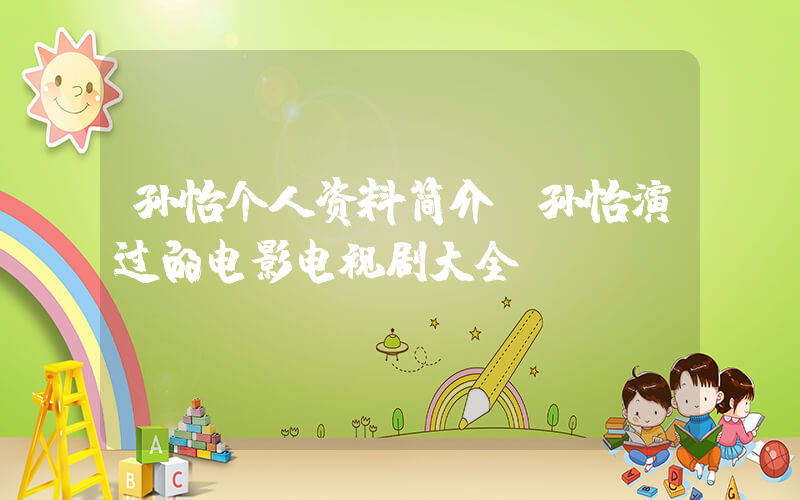 孙怡个人资料简介,孙怡演过的电影电视剧大全插图 孙怡个人资料简介,孙怡演过的电影电视剧大全插图