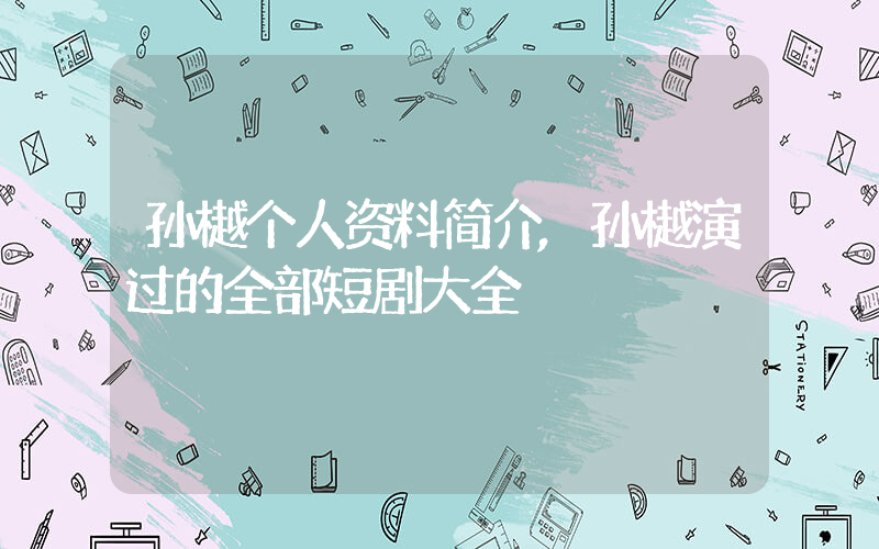 孙樾个人资料简介,孙樾演过的全部短剧大全插图 孙樾个人资料简介,孙樾演过的全部短剧大全插图