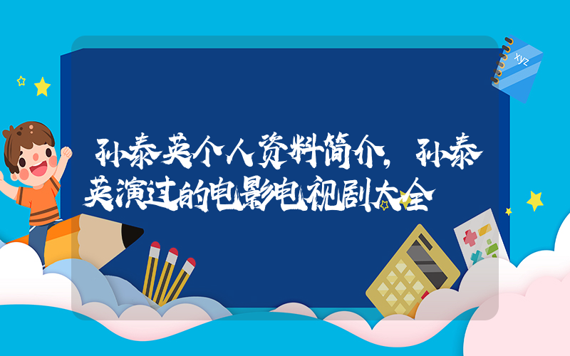 孙泰英个人资料简介，孙泰英演过的电影电视剧大全插图