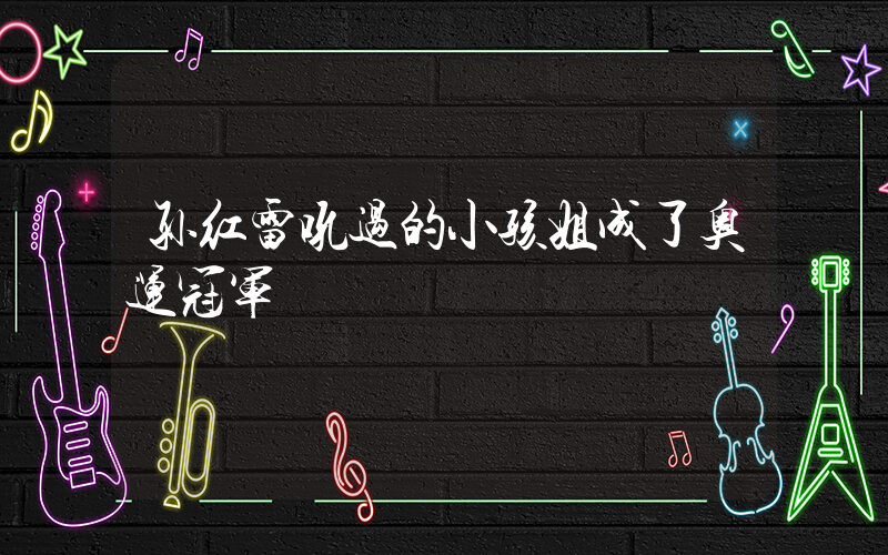孙红雷吼过的小孩姐成了奥运冠军插图