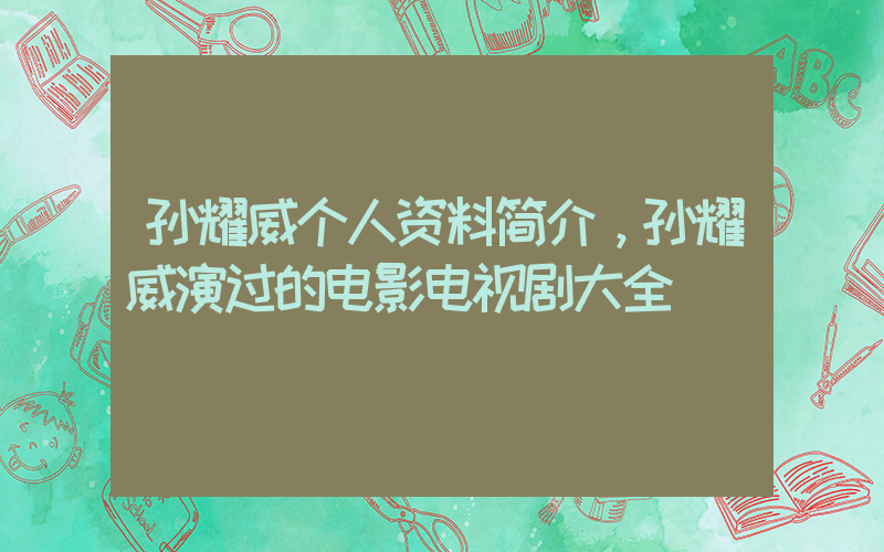 孙耀威个人资料简介，孙耀威演过的电影电视剧大全插图