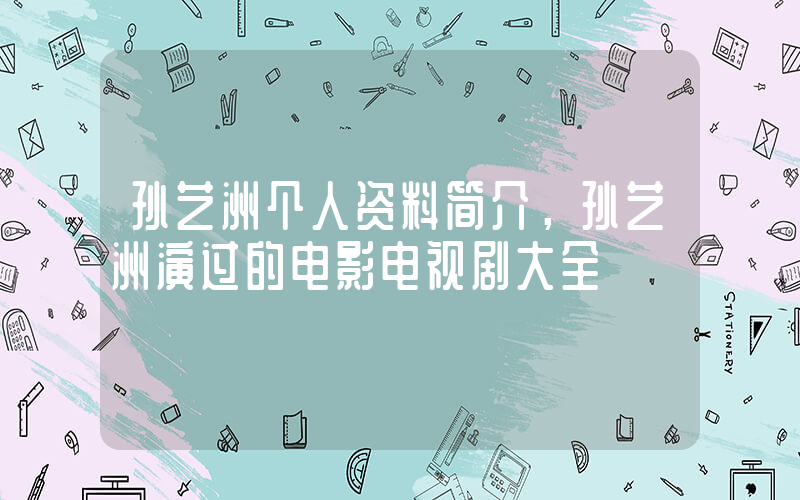 孙艺洲个人资料简介，孙艺洲演过的电影电视剧大全插图