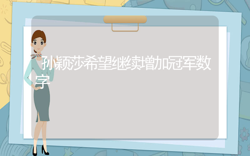 孙颖莎希望继续增加冠军数字插图