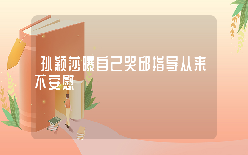 孙颖莎曝自己哭邱指导从来不安慰插图