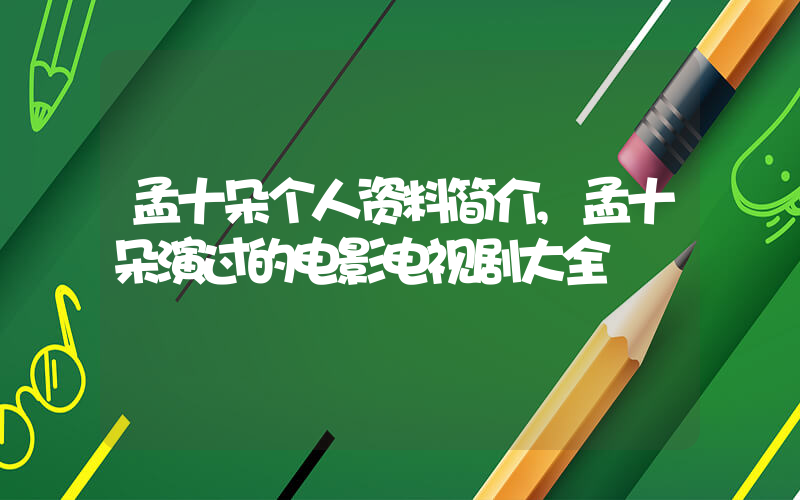 孟十朵个人资料简介,孟十朵演过的电影电视剧大全插图 孟十朵个人资料简介,孟十朵演过的电影电视剧大全插图