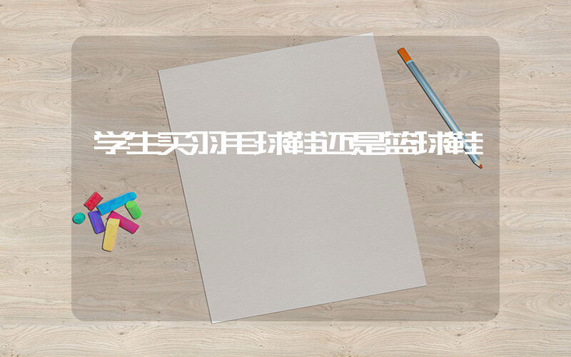 学生买羽毛球鞋还是篮球鞋插图