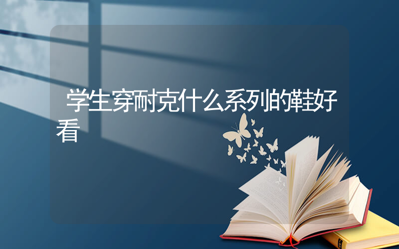 学生穿耐克什么系列的鞋好看插图