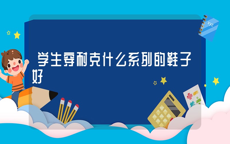 学生穿耐克什么系列的鞋子好插图
