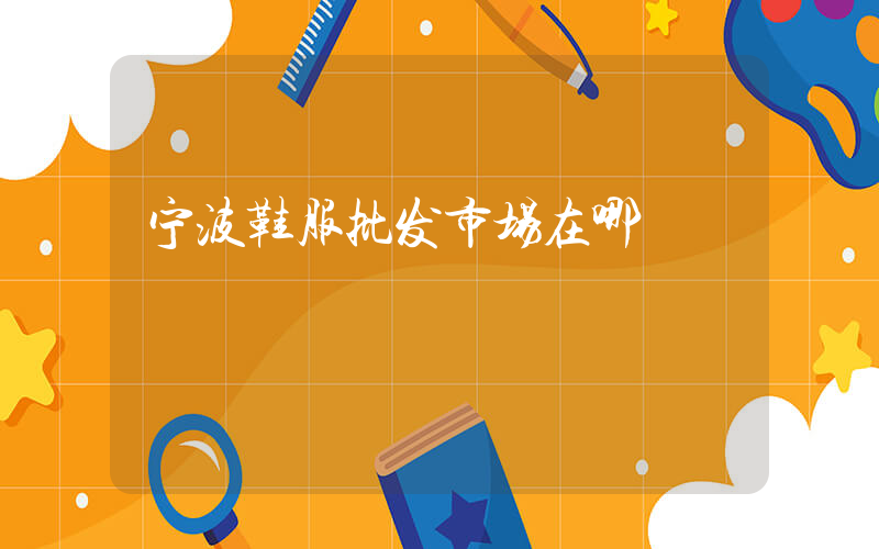 宁波鞋服批发市场在哪插图