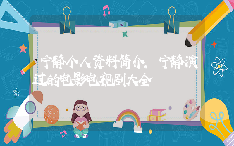 宁静个人资料简介，宁静演过的电影电视剧大全插图