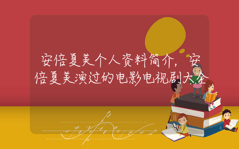 安倍夏美个人资料简介，安倍夏美演过的电影电视剧大全插图