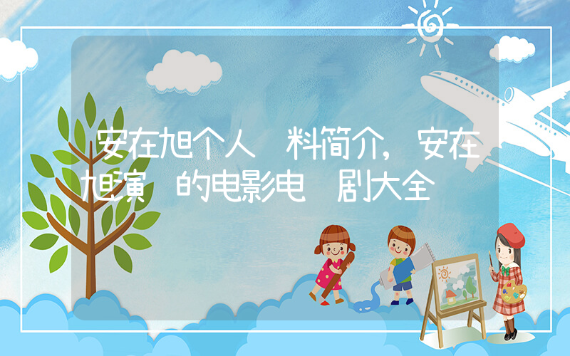 安在旭个人资料简介,安在旭演过的电影电视剧大全插图 安在旭个人资料简介,安在旭演过的电影电视剧大全插图