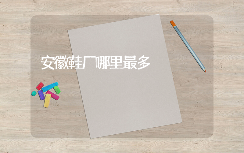 安徽鞋厂哪里最多插图