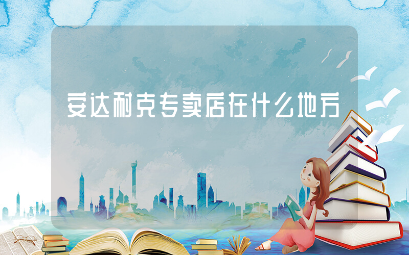 安达耐克专卖店在什么地方插图