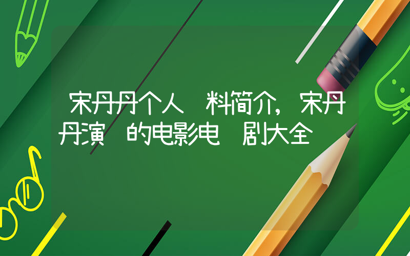 宋丹丹个人资料简介,宋丹丹演过的电影电视剧大全插图 宋丹丹个人资料简介,宋丹丹演过的电影电视剧大全插图