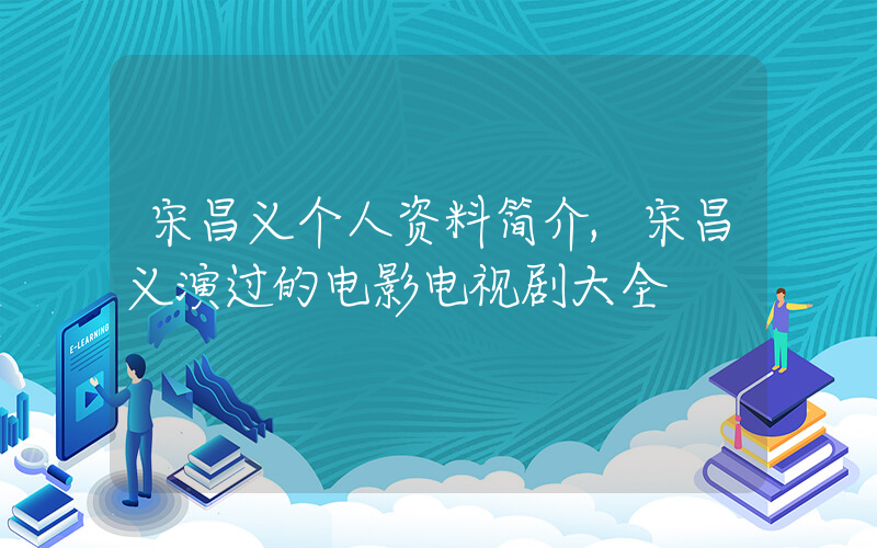 宋昌义个人资料简介,宋昌义演过的电影电视剧大全插图 宋昌义个人资料简介,宋昌义演过的电影电视剧大全插图