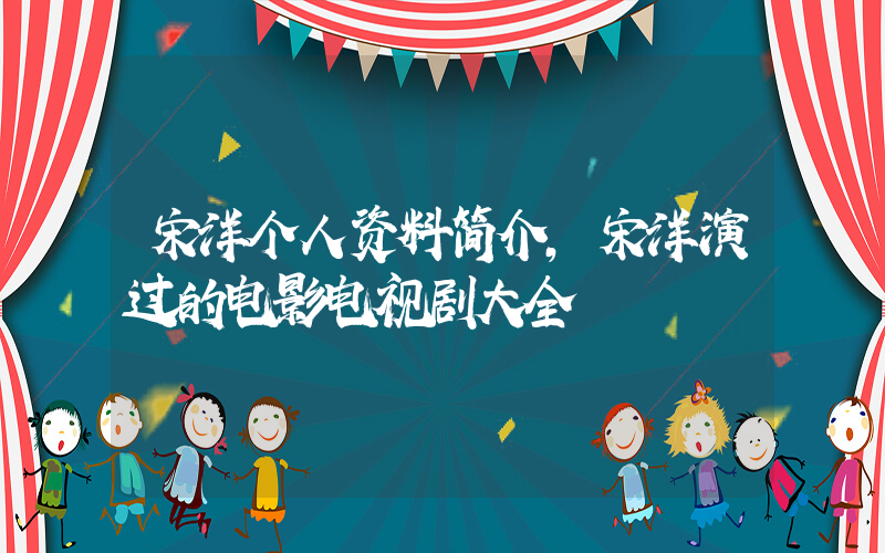 宋洋个人资料简介，宋洋演过的电影电视剧大全插图