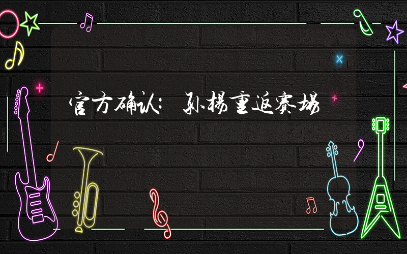 官方确认:孙杨重返赛场插图 官方确认:孙杨重返赛场插图