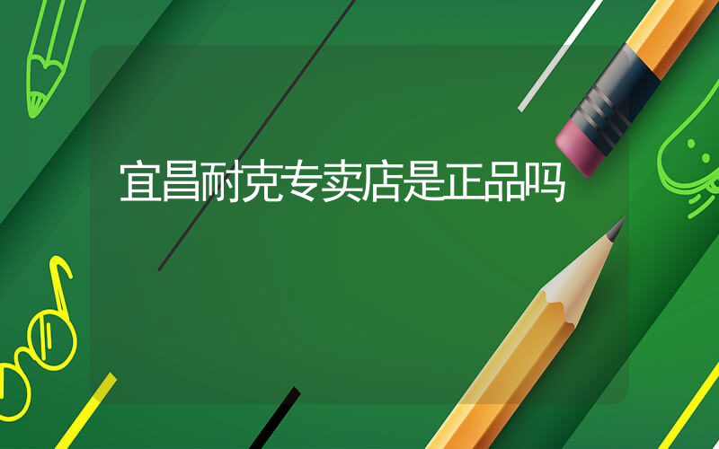宜昌耐克专卖店是正品吗插图