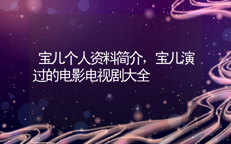 宝儿个人资料简介，宝儿演过的电影电视剧大全插图