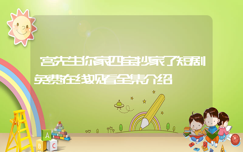 宫先生你家四宝抄家了短剧免费在线观看全集介绍插图