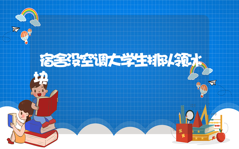 宿舍没空调大学生排队领冰块插图