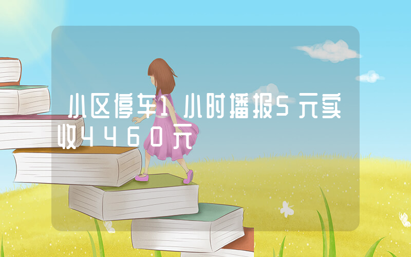 小区停车1小时播报5元实收4460元插图