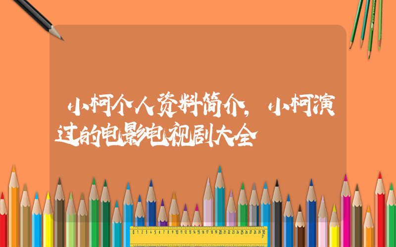 小柯个人资料简介,小柯演过的电影电视剧大全插图 小柯个人资料简介,小柯演过的电影电视剧大全插图