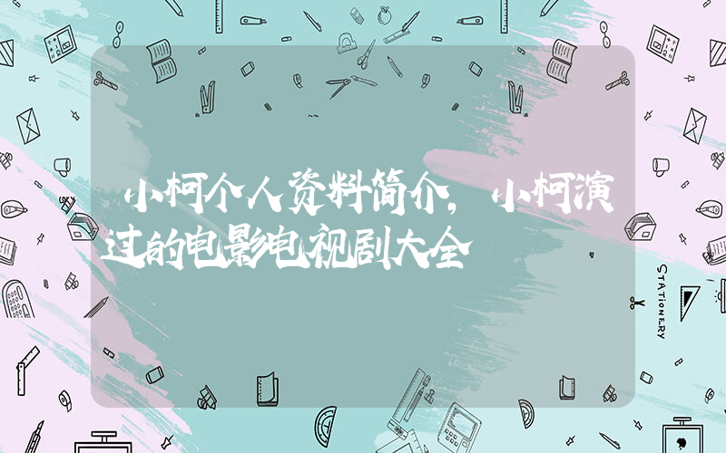 小柯个人资料简介，小柯演过的电影电视剧大全插图