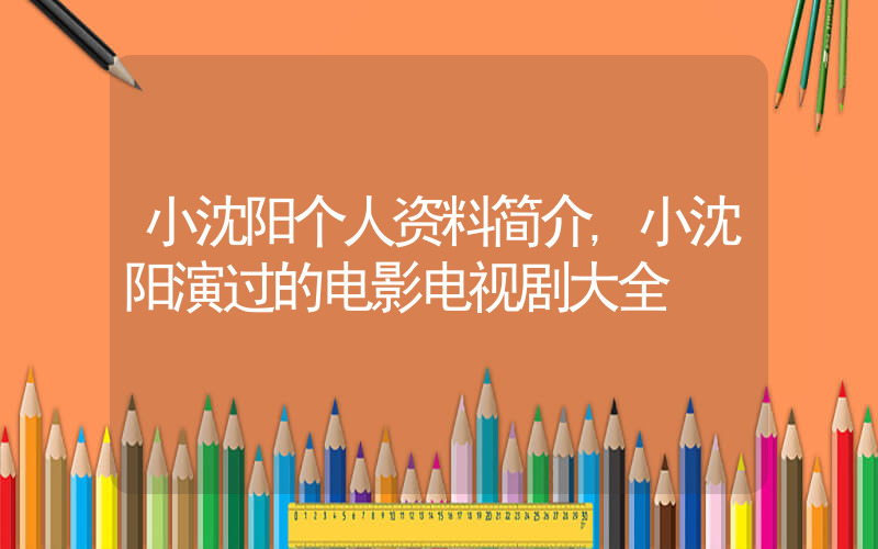 小沈阳个人资料简介,小沈阳演过的电影电视剧大全插图 小沈阳个人资料简介,小沈阳演过的电影电视剧大全插图