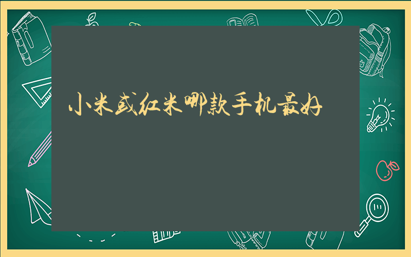 小米或红米哪款手机最好插图