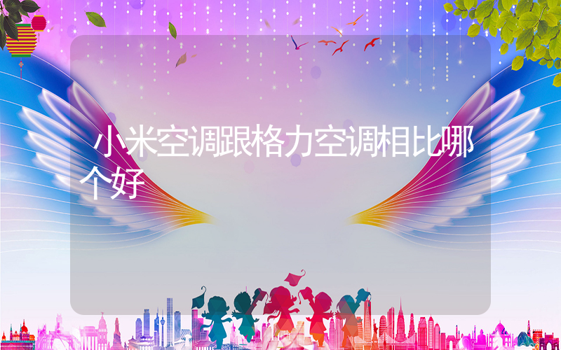 小米空调跟格力空调相比哪个好插图