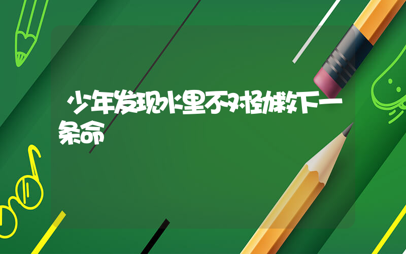 少年发现水里不对劲救下一条命插图