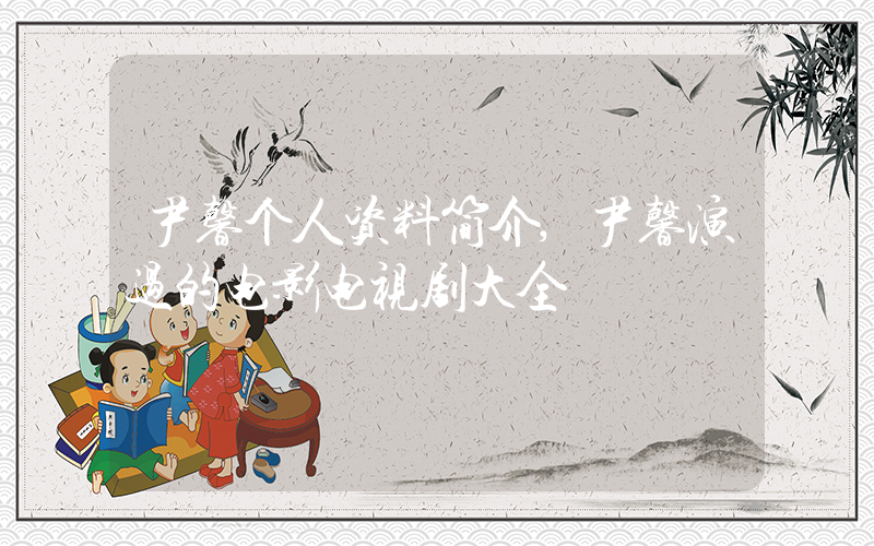 尹馨个人资料简介,尹馨演过的电影电视剧大全插图 尹馨个人资料简介,尹馨演过的电影电视剧大全插图