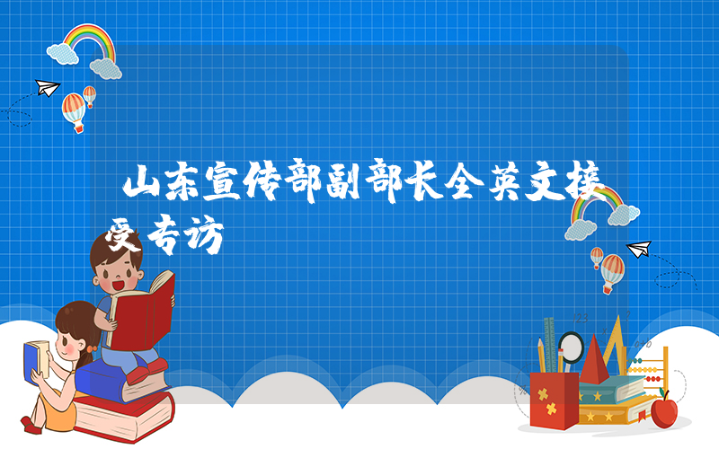 山东宣传部副部长全英文接受专访插图