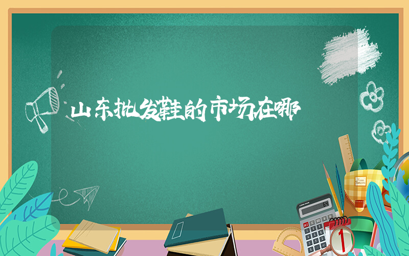 山东批发鞋的市场在哪插图