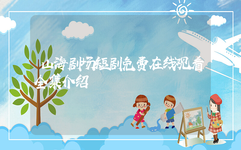 山海剧场短剧免费在线观看全集介绍插图