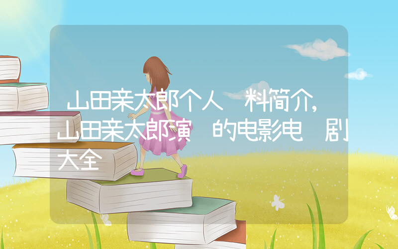 山田亲太郎个人资料简介,山田亲太郎演过的电影电视剧大全插图 山田亲太郎个人资料简介,山田亲太郎演过的电影电视剧大全插图